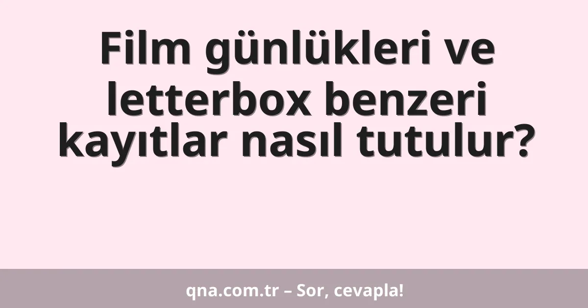 Film günlükleri ve letterbox benzeri kayıtlar nasıl tutulur?