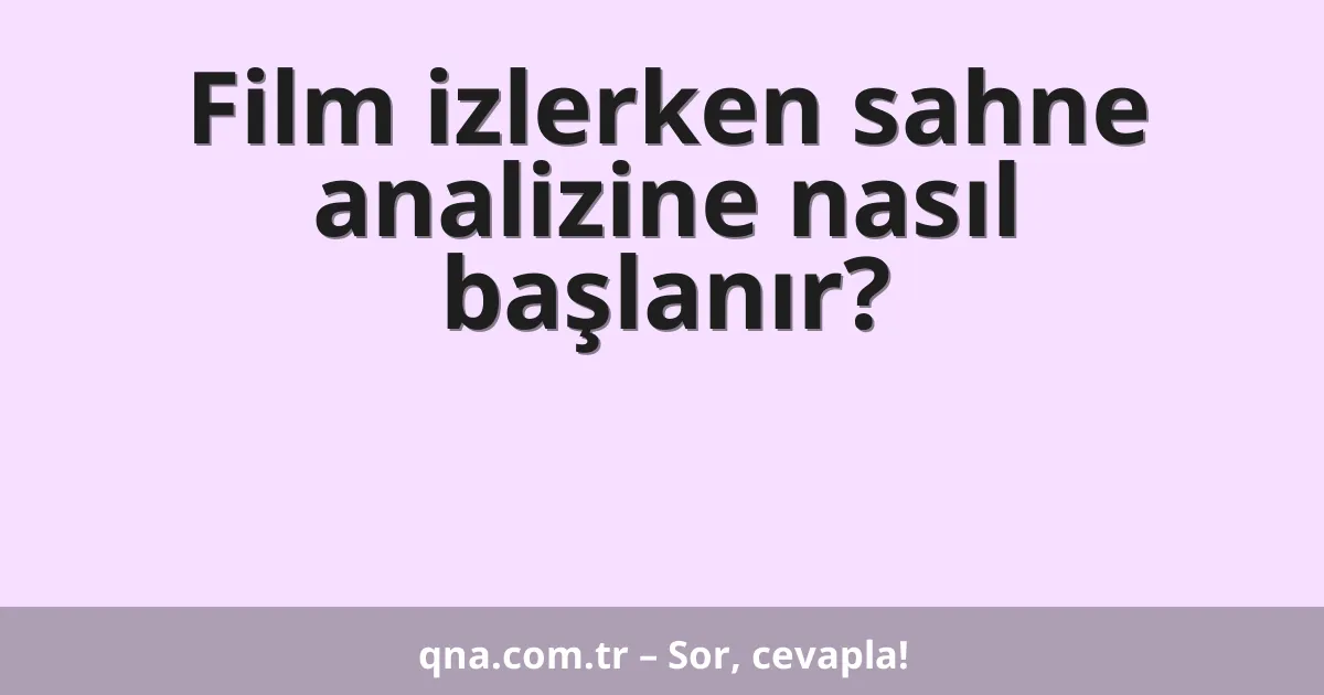 Film izlerken sahne analizine nasıl başlanır?