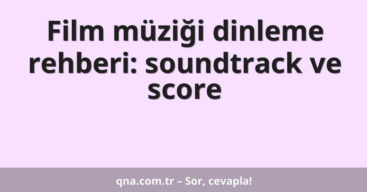 Film müziği dinleme rehberi: soundtrack ve score