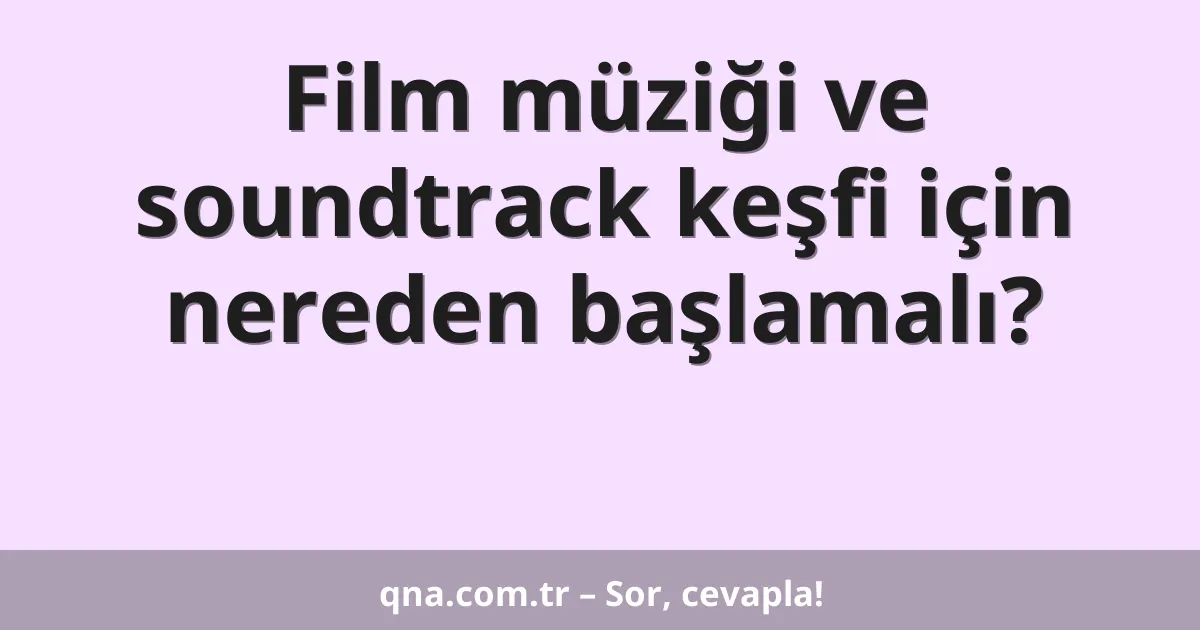 Film müziği ve soundtrack keşfi için nereden başlamalı?