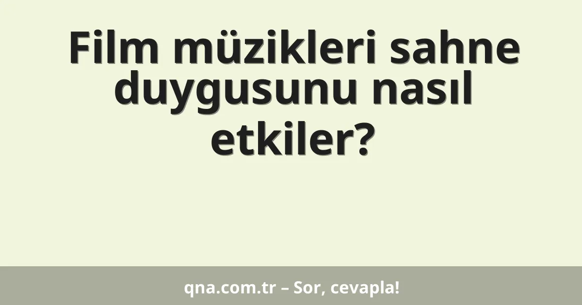 Film müzikleri sahne duygusunu nasıl etkiler?