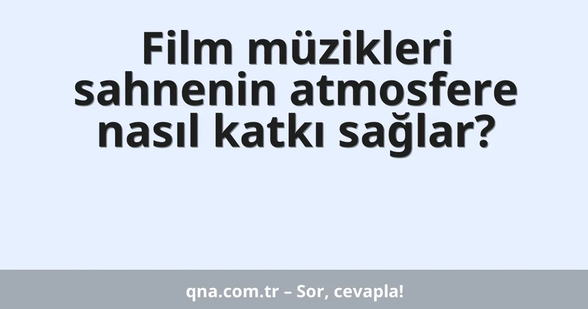 Film müzikleri sahnenin atmosfere nasıl katkı sağlar?