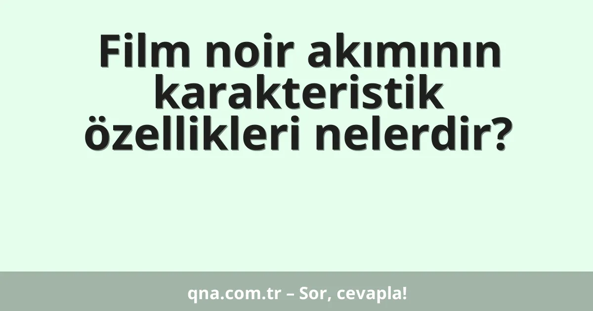 Film noir akımının karakteristik özellikleri nelerdir?