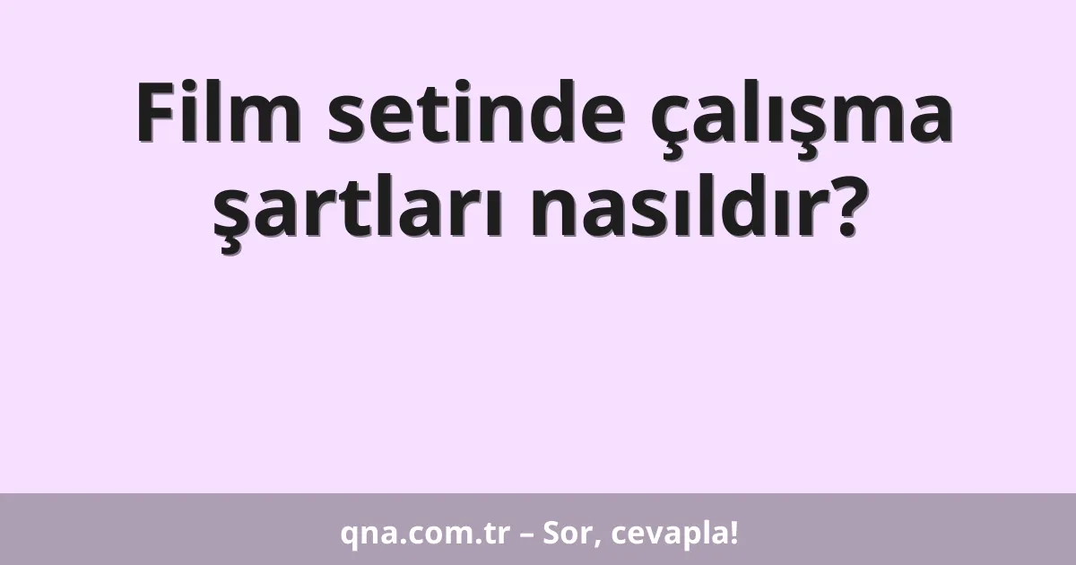 Film setinde çalışma şartları nasıldır?