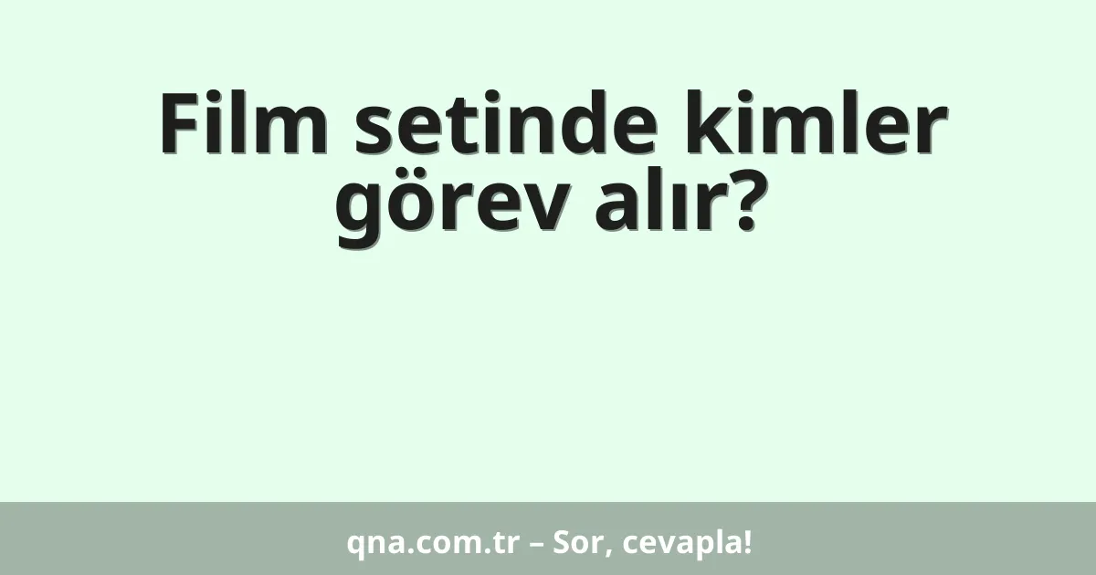 Film setinde kimler görev alır?