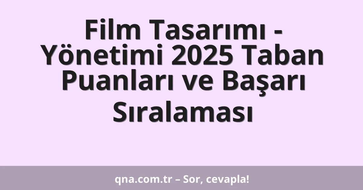 Film Tasarımı - Yönetimi 2025 Taban Puanları ve Başarı Sıralaması