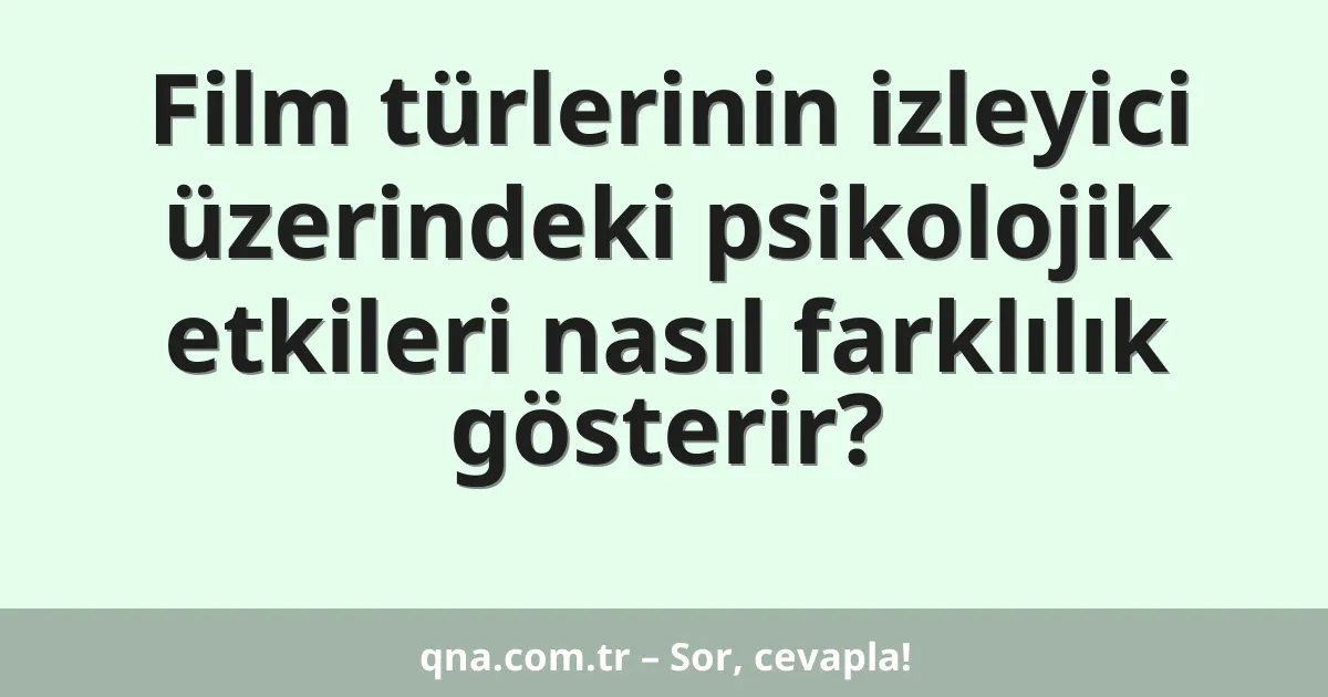 Film türlerinin izleyici üzerindeki psikolojik etkileri nasıl farklılık gösterir?