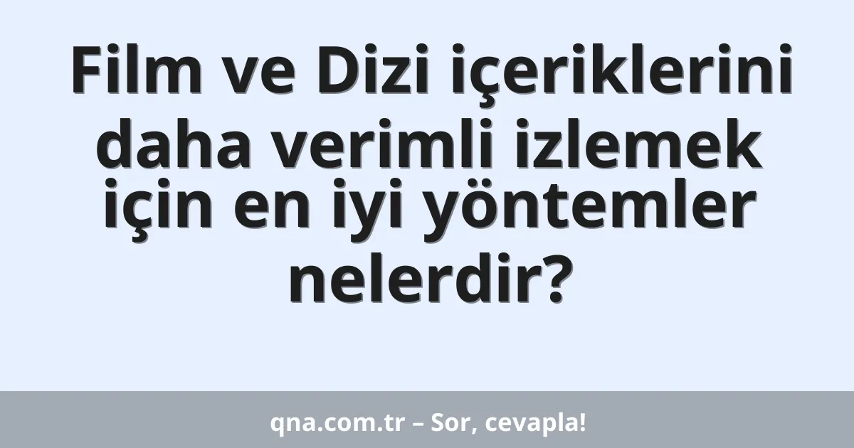 Film ve Dizi içeriklerini daha verimli izlemek için en iyi yöntemler nelerdir?