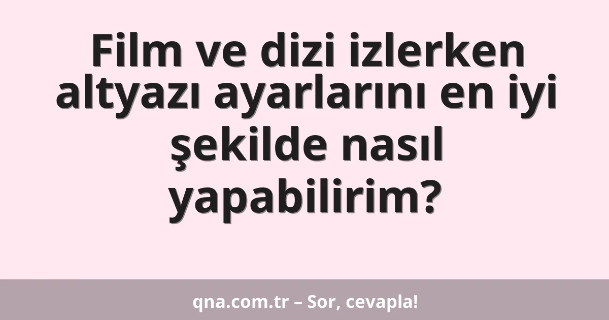 Film ve dizi izlerken altyazı ayarlarını en iyi şekilde nasıl yapabilirim?