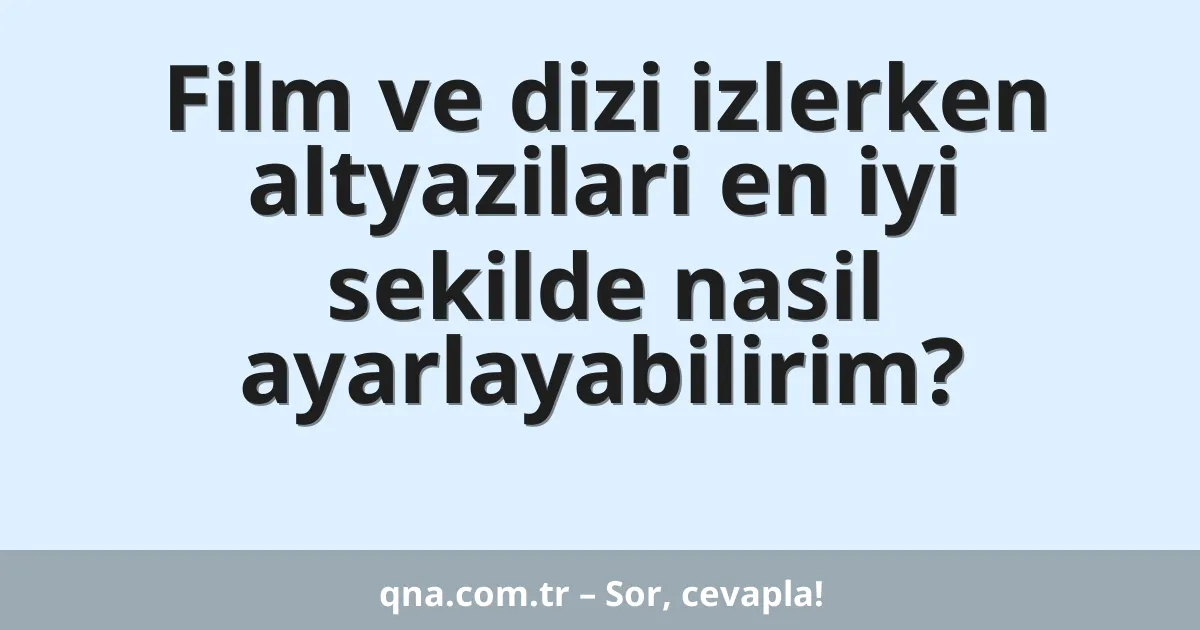 Film ve dizi izlerken altyazilari en iyi sekilde nasil ayarlayabilirim?