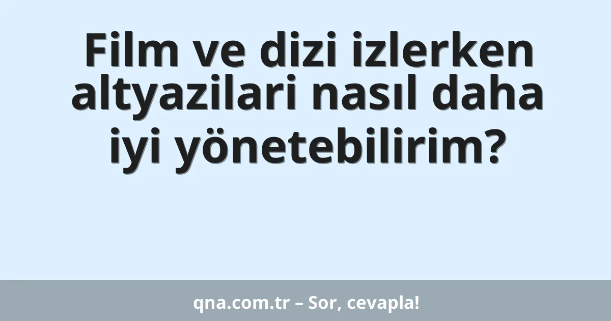 Film ve dizi izlerken altyazilari nasıl daha iyi yönetebilirim?