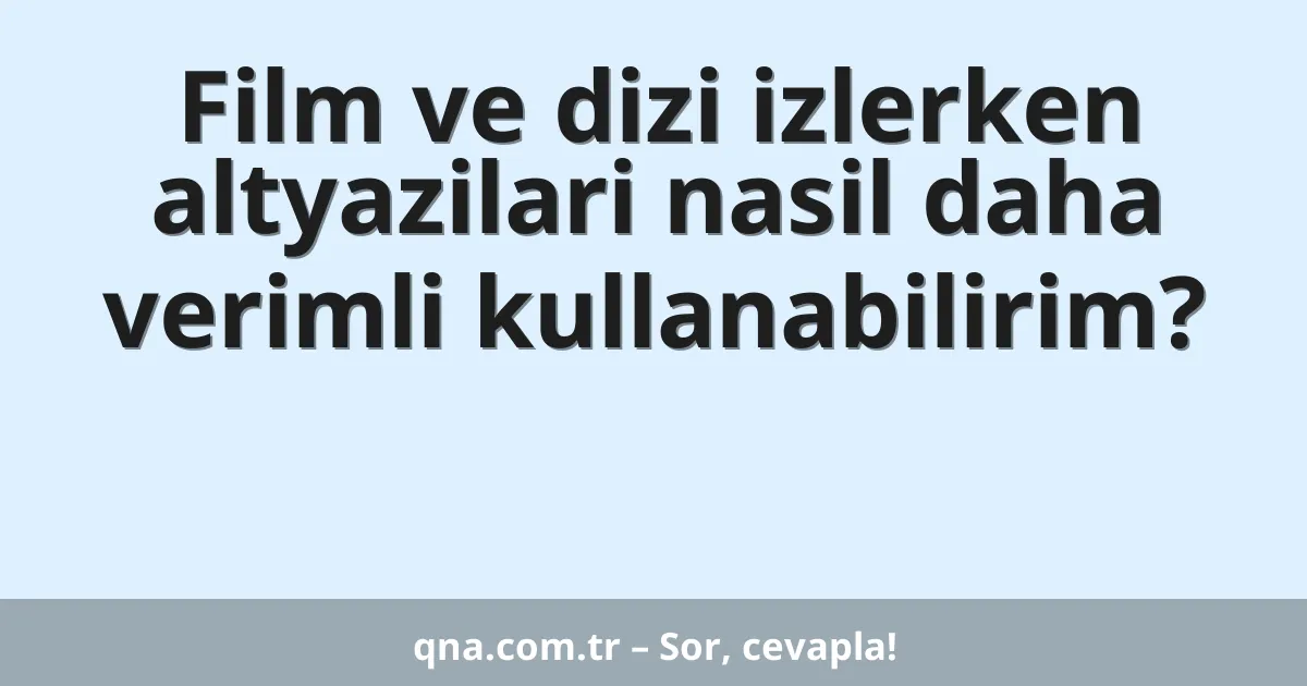 Film ve dizi izlerken altyazilari nasil daha verimli kullanabilirim?