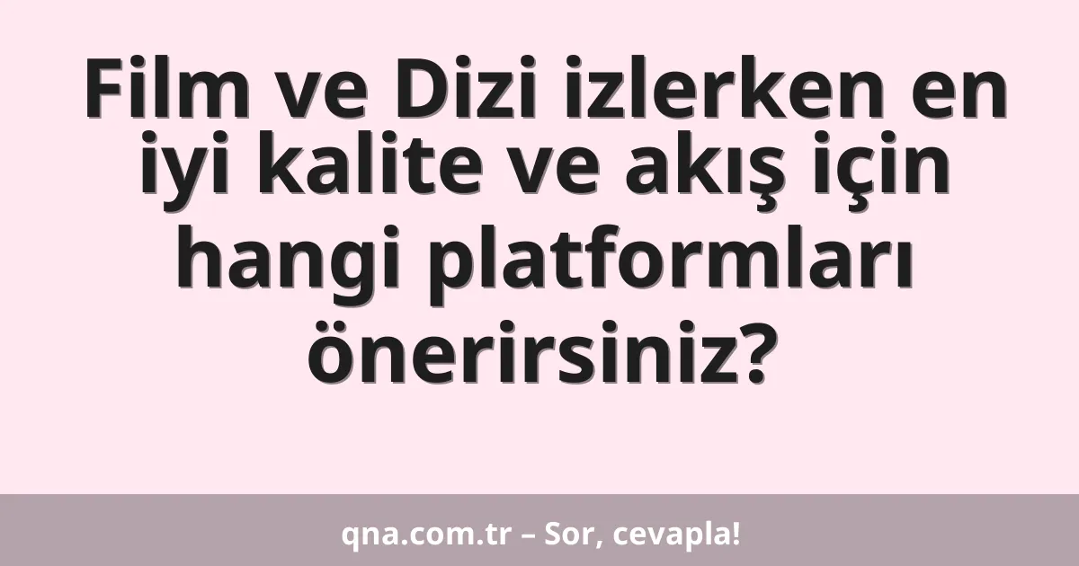 Film ve Dizi izlerken en iyi kalite ve akış için hangi platformları önerirsiniz?