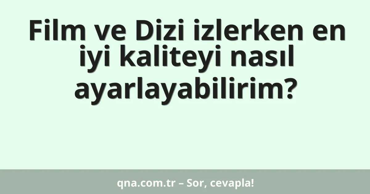 Film ve Dizi izlerken en iyi kaliteyi nasıl ayarlayabilirim?