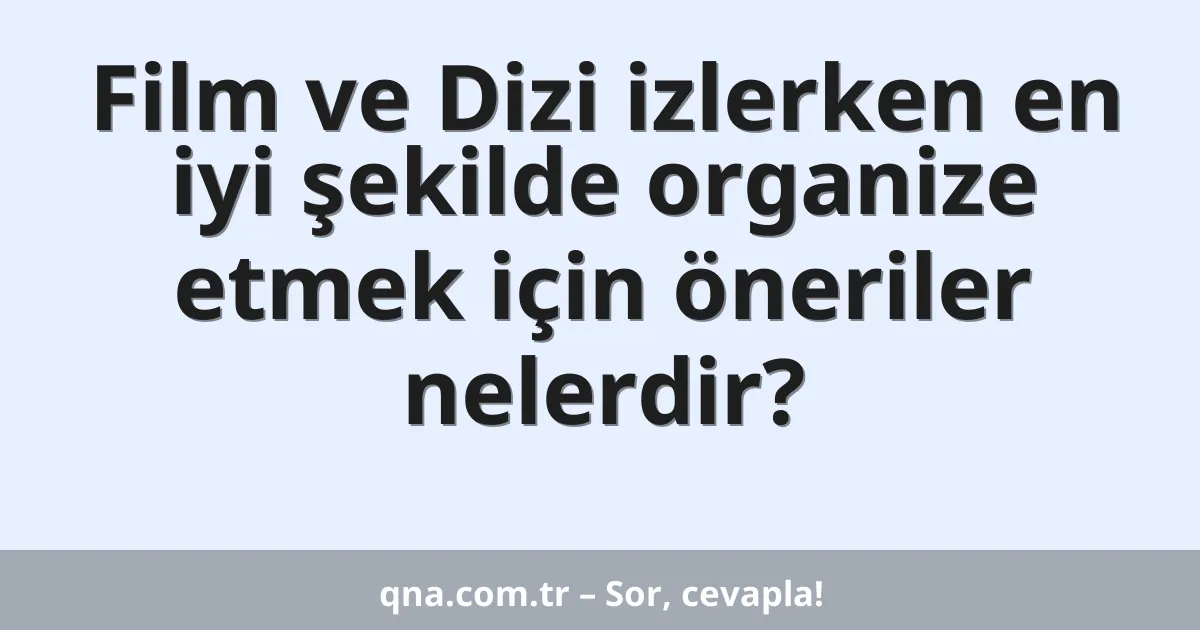 Film ve Dizi izlerken en iyi şekilde organize etmek için öneriler nelerdir?