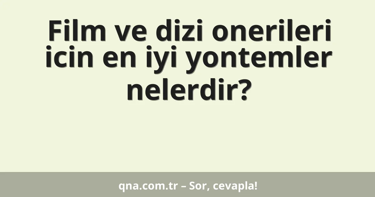 Film ve dizi onerileri icin en iyi yontemler nelerdir?