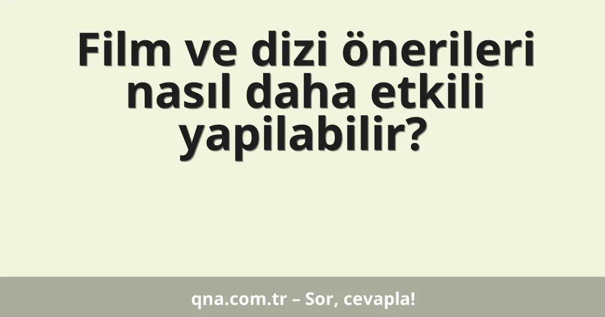 Film ve dizi önerileri nasıl daha etkili yapilabilir?