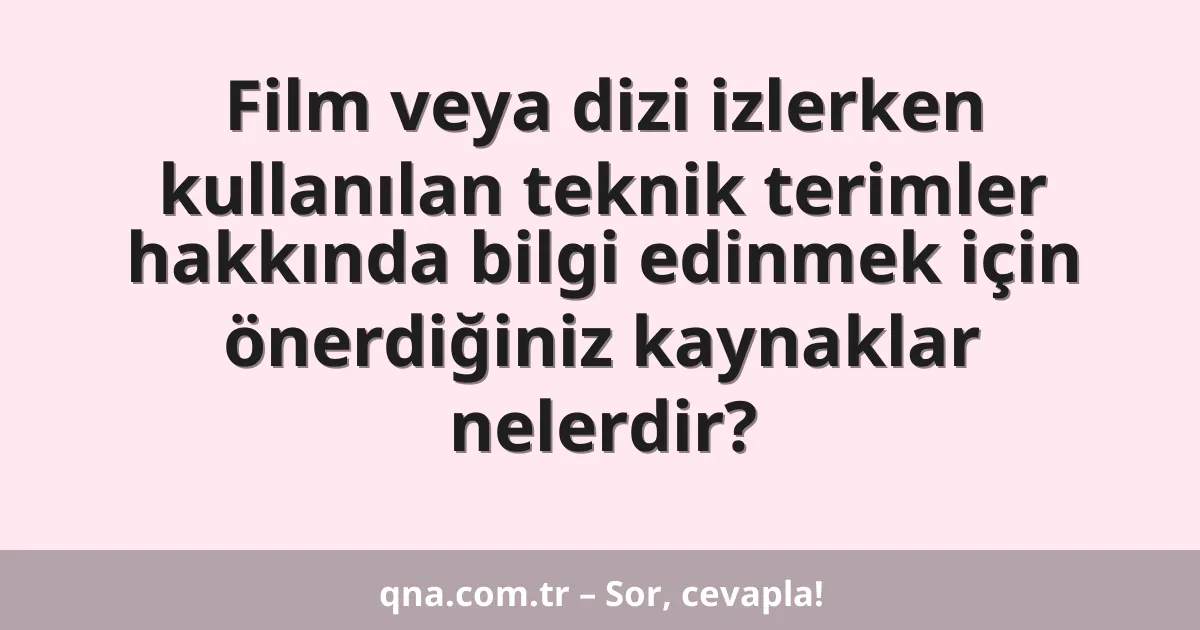 Film veya dizi izlerken kullanılan teknik terimler hakkında bilgi edinmek için önerdiğiniz kaynaklar nelerdir?