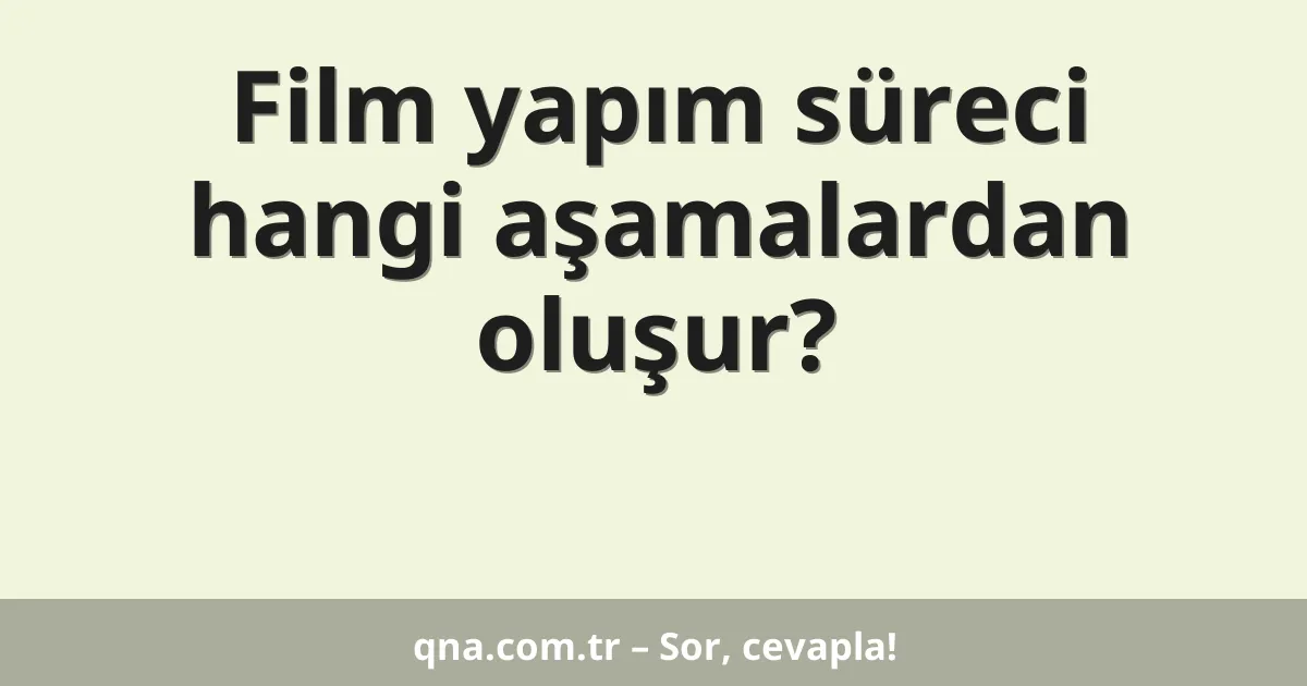 Film yapım süreci hangi aşamalardan oluşur?