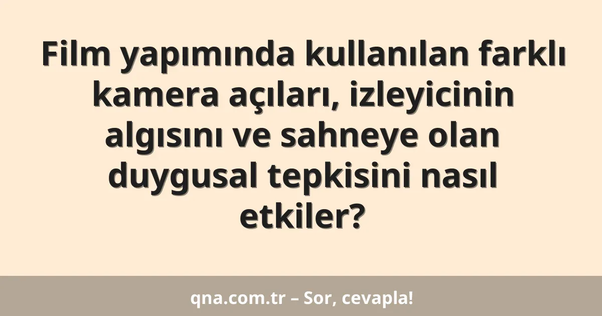 Film yapımında kullanılan farklı kamera açıları, izleyicinin algısını ve sahneye olan duygusal tepkisini nasıl etkiler?