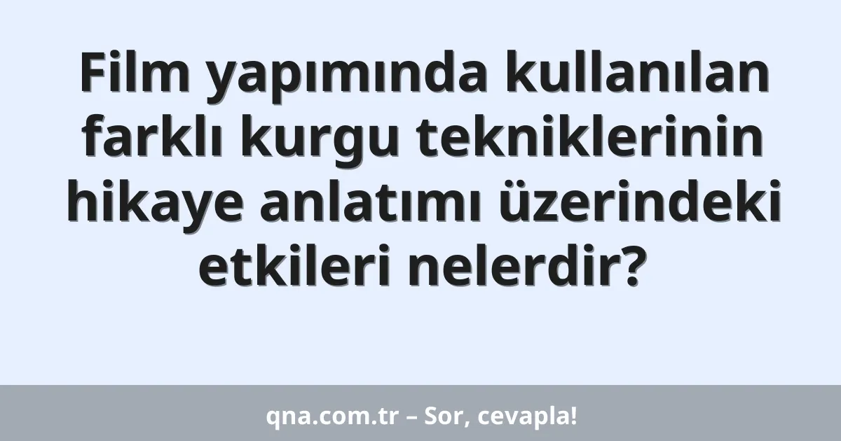 Film yapımında kullanılan farklı kurgu tekniklerinin hikaye anlatımı üzerindeki etkileri nelerdir?