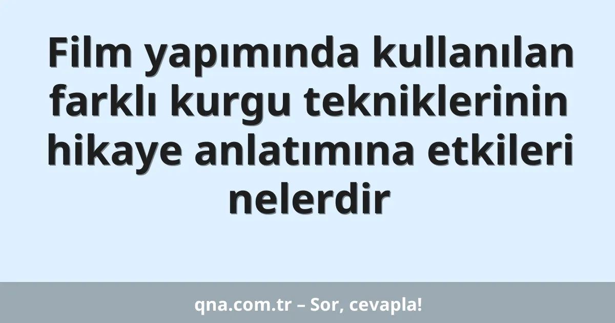 Film yapımında kullanılan farklı kurgu tekniklerinin hikaye anlatımına etkileri nelerdir