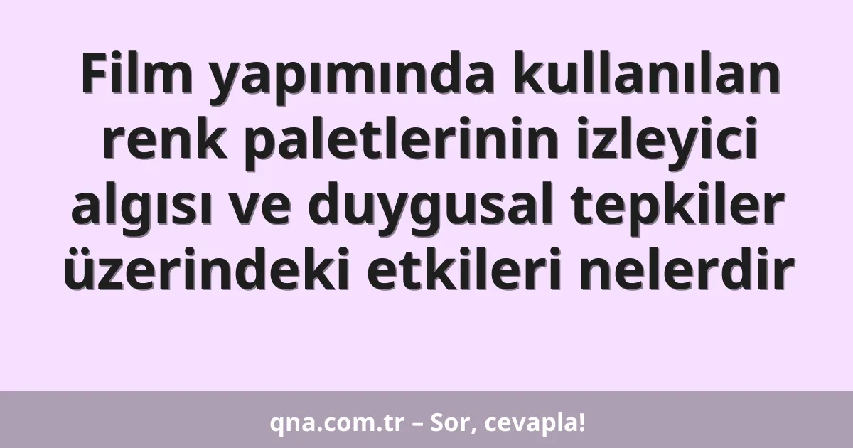 Film yapımında kullanılan renk paletlerinin izleyici algısı ve duygusal tepkiler üzerindeki etkileri nelerdir