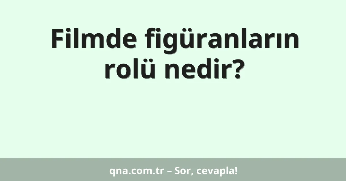 Filmde figüranların rolü nedir?