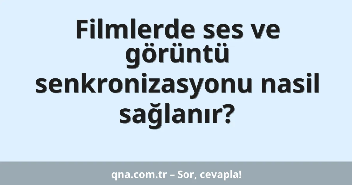 Filmlerde ses ve görüntü senkronizasyonu nasil sağlanır?
