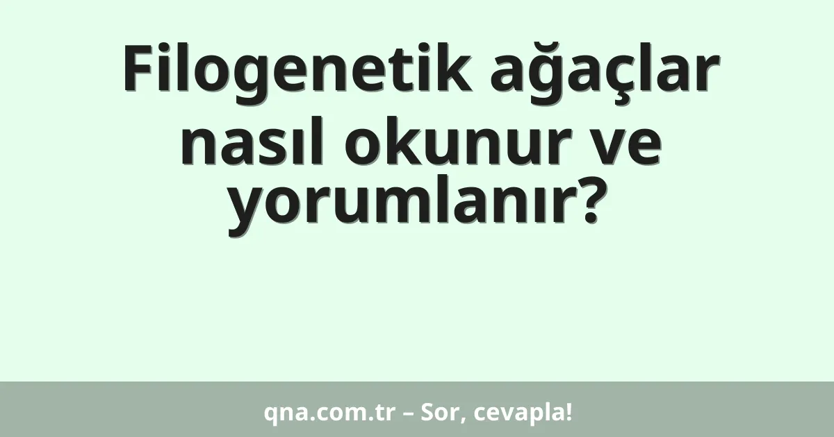 Filogenetik ağaçlar nasıl okunur ve yorumlanır?