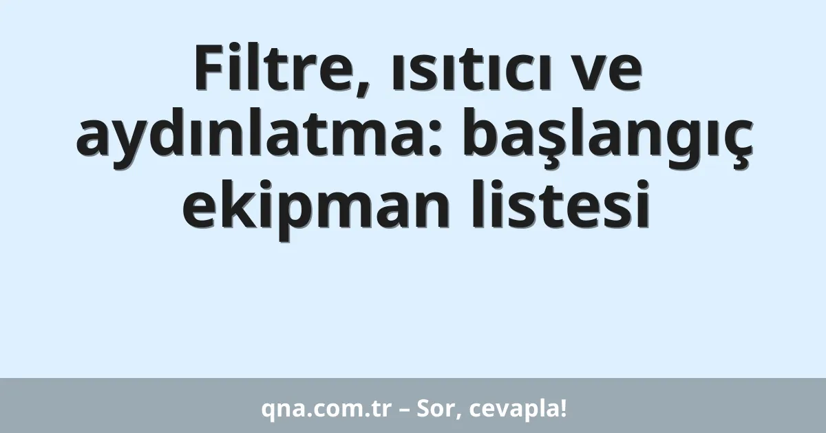 Filtre, ısıtıcı ve aydınlatma: başlangıç ekipman listesi