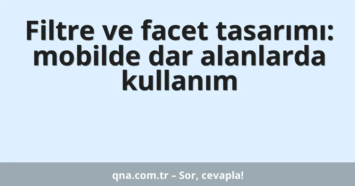 Filtre ve facet tasarımı: mobilde dar alanlarda kullanım