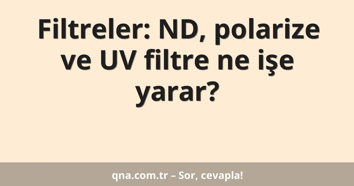 Filtreler: ND, polarize ve UV filtre ne işe yarar?