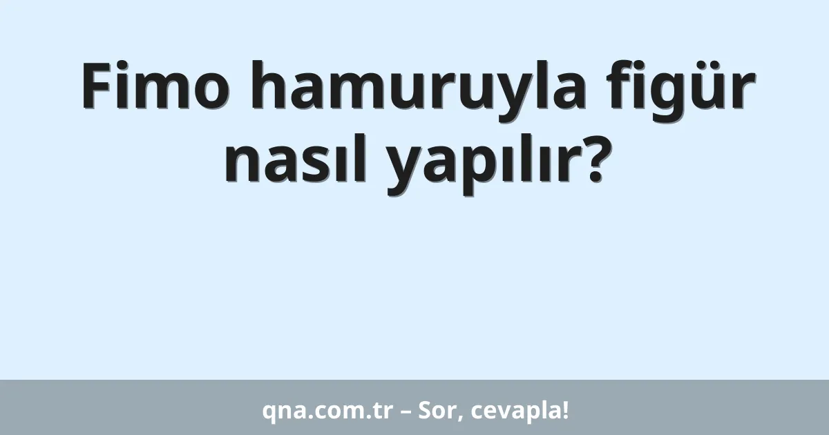 Fimo hamuruyla figür nasıl yapılır?