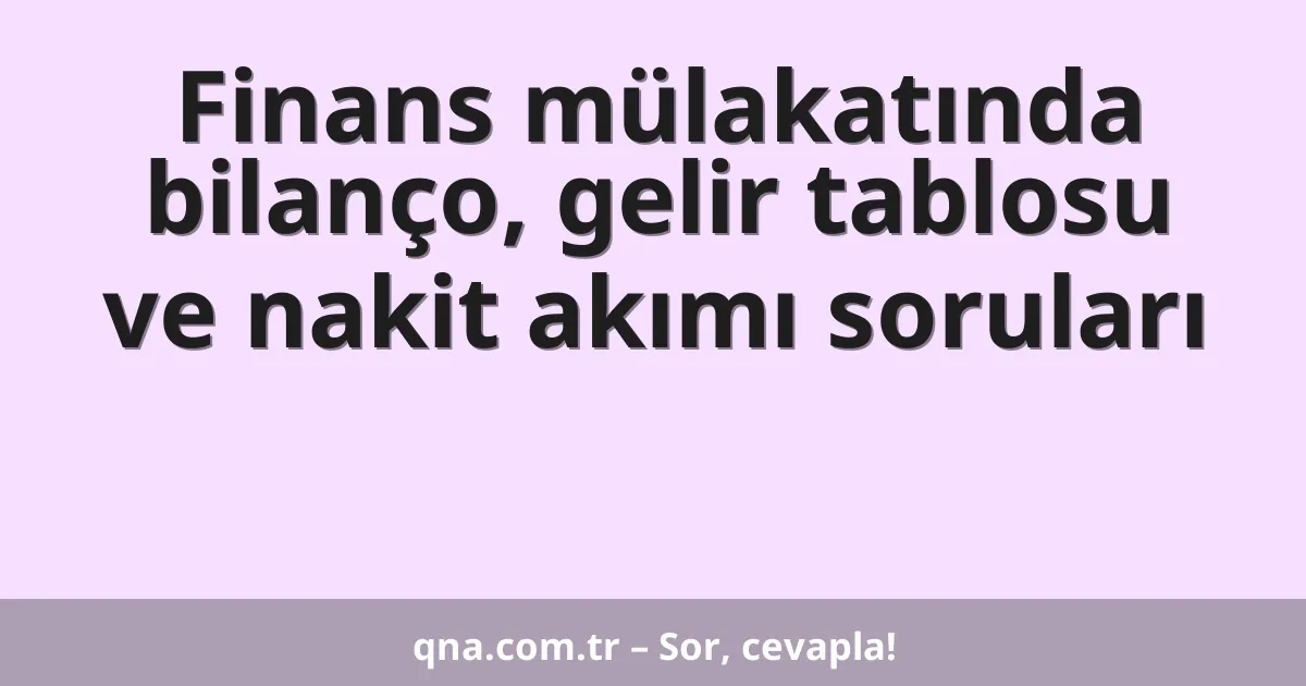 Finans mülakatında bilanço, gelir tablosu ve nakit akımı soruları