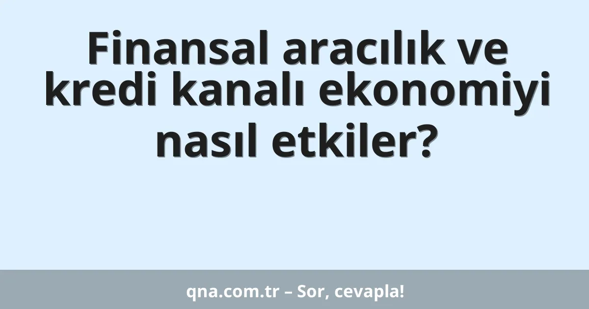 Finansal aracılık ve kredi kanalı ekonomiyi nasıl etkiler?