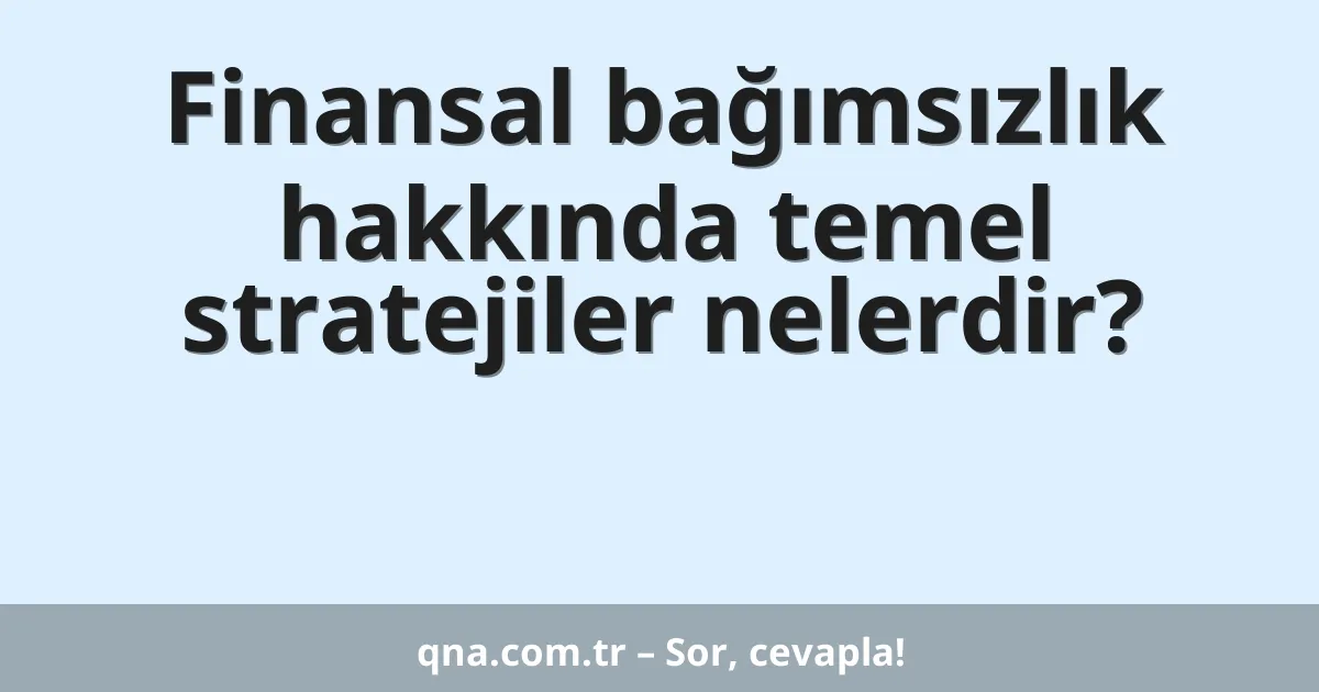 Finansal bağımsızlık hakkında temel stratejiler nelerdir?