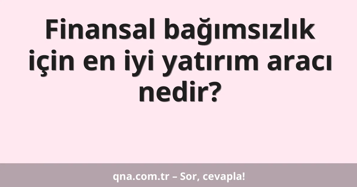Finansal bağımsızlık için en iyi yatırım aracı nedir?