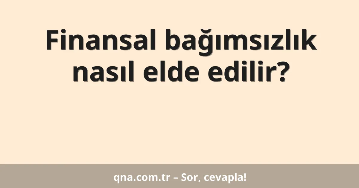 Finansal bağımsızlık nasıl elde edilir?