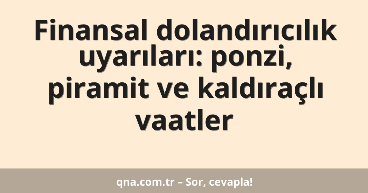 Finansal dolandırıcılık uyarıları: ponzi, piramit ve kaldıraçlı vaatler