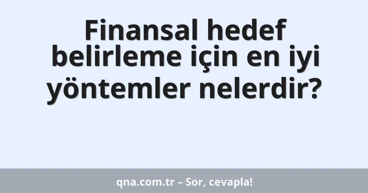 Finansal hedef belirleme için en iyi yöntemler nelerdir?