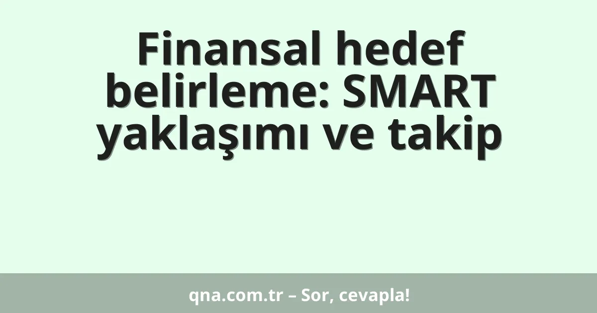 Finansal hedef belirleme: SMART yaklaşımı ve takip