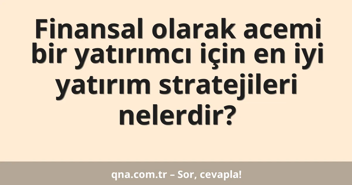 Finansal olarak acemi bir yatırımcı için en iyi yatırım stratejileri nelerdir?
