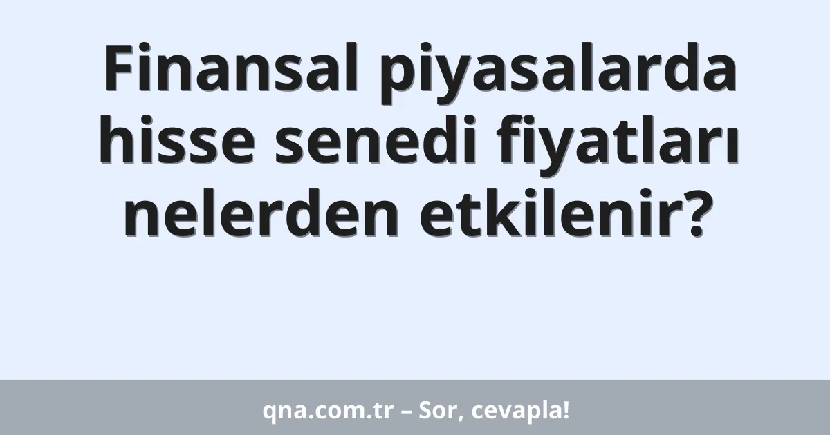 Finansal piyasalarda hisse senedi fiyatları nelerden etkilenir?