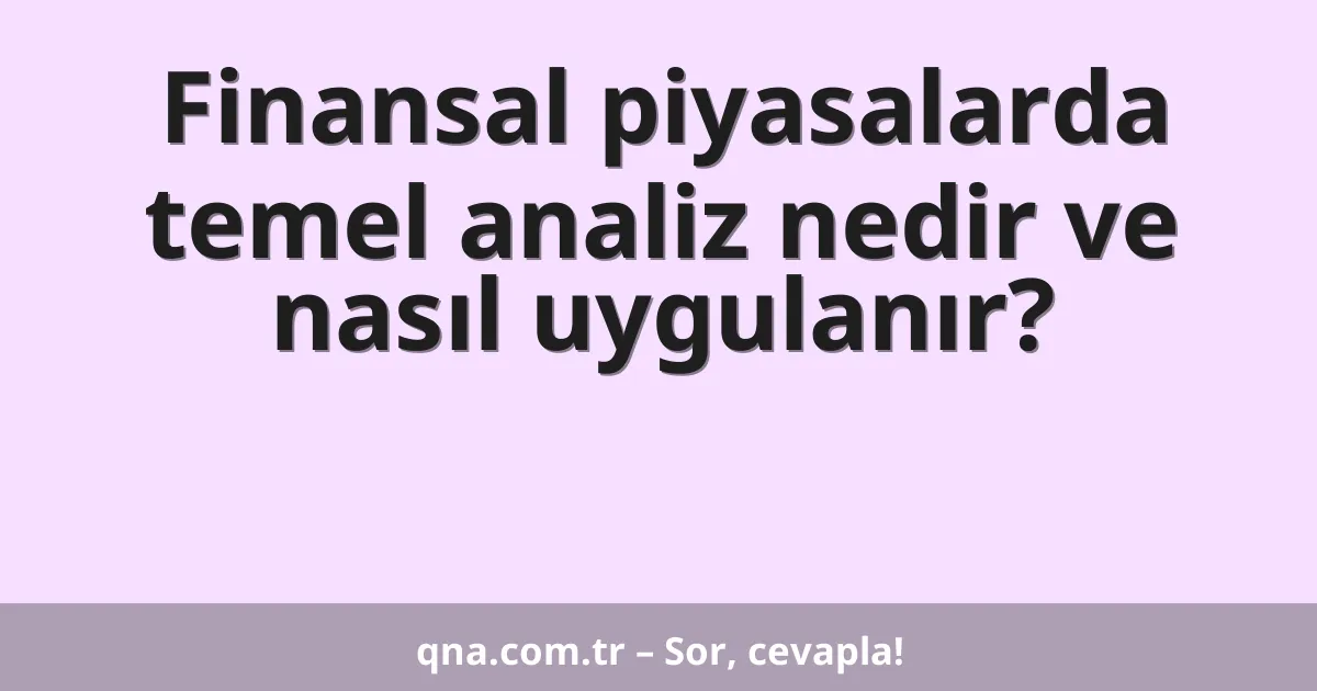 Finansal piyasalarda temel analiz nedir ve nasıl uygulanır?