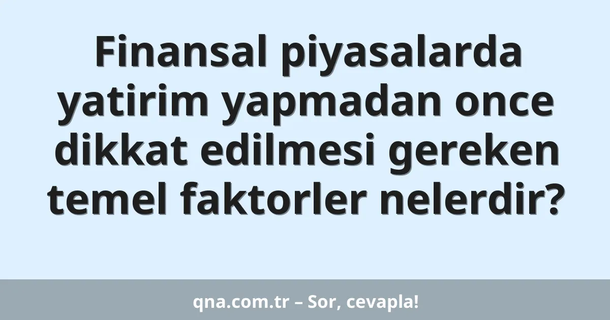 Finansal piyasalarda yatirim yapmadan once dikkat edilmesi gereken temel faktorler nelerdir?