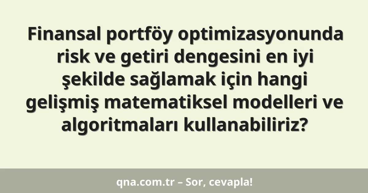Finansal portföy optimizasyonunda risk ve getiri dengesini en iyi şekilde sağlamak için hangi gelişmiş matematiksel modelleri ve algoritmaları kullanabiliriz?