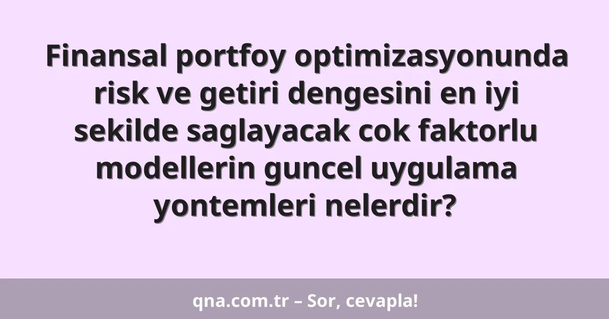 Finansal portfoy optimizasyonunda risk ve getiri dengesini en iyi sekilde saglayacak cok faktorlu modellerin guncel uygulama yontemleri nelerdir?
