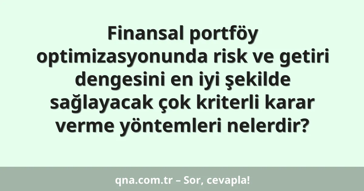 Finansal portföy optimizasyonunda risk ve getiri dengesini en iyi şekilde sağlayacak çok kriterli karar verme yöntemleri nelerdir?