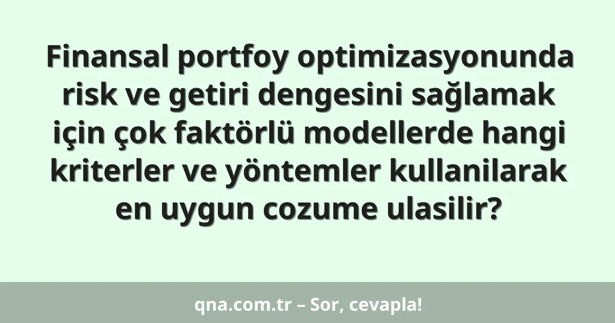 Finansal portfoy optimizasyonunda risk ve getiri dengesini sağlamak için çok faktörlü modellerde hangi kriterler ve yöntemler kullanilarak en uygun cozume ulasilir?